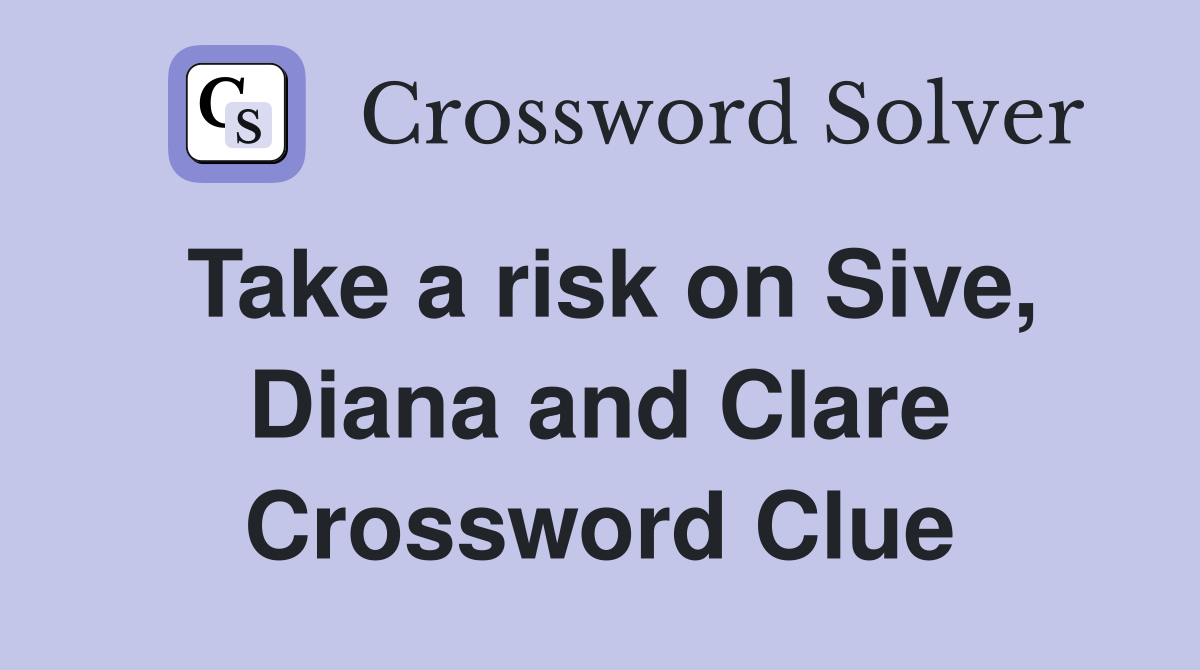 Take a risk on Sive, Diana and Clare Crossword Clue