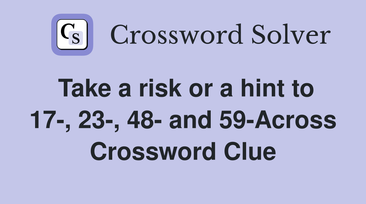 Take a risk or a hint to 17-, 23-, 48- and 59-Across Crossword Clue