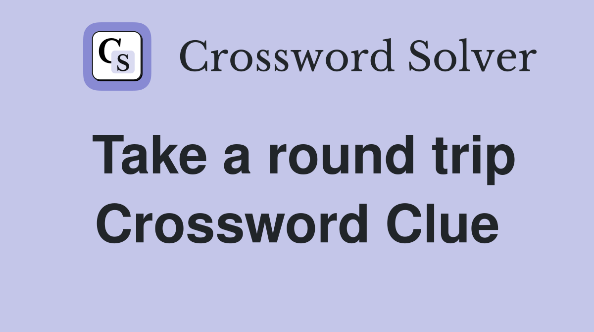Take a round trip Crossword Clue