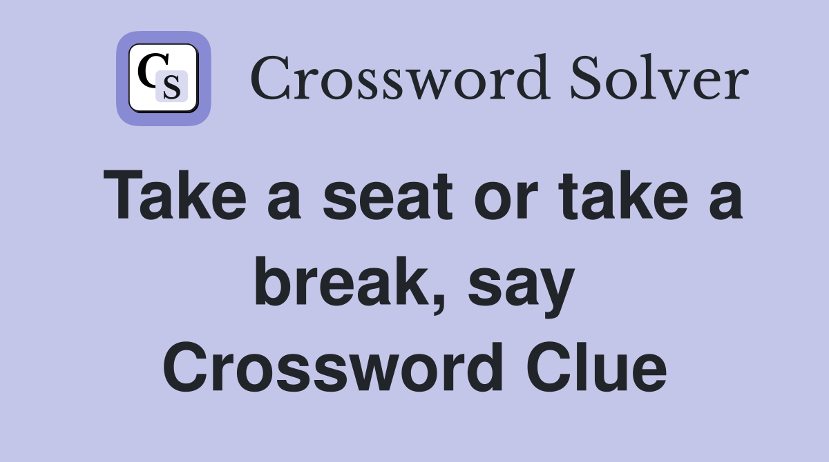 Take a seat or take a break, say Crossword Clue