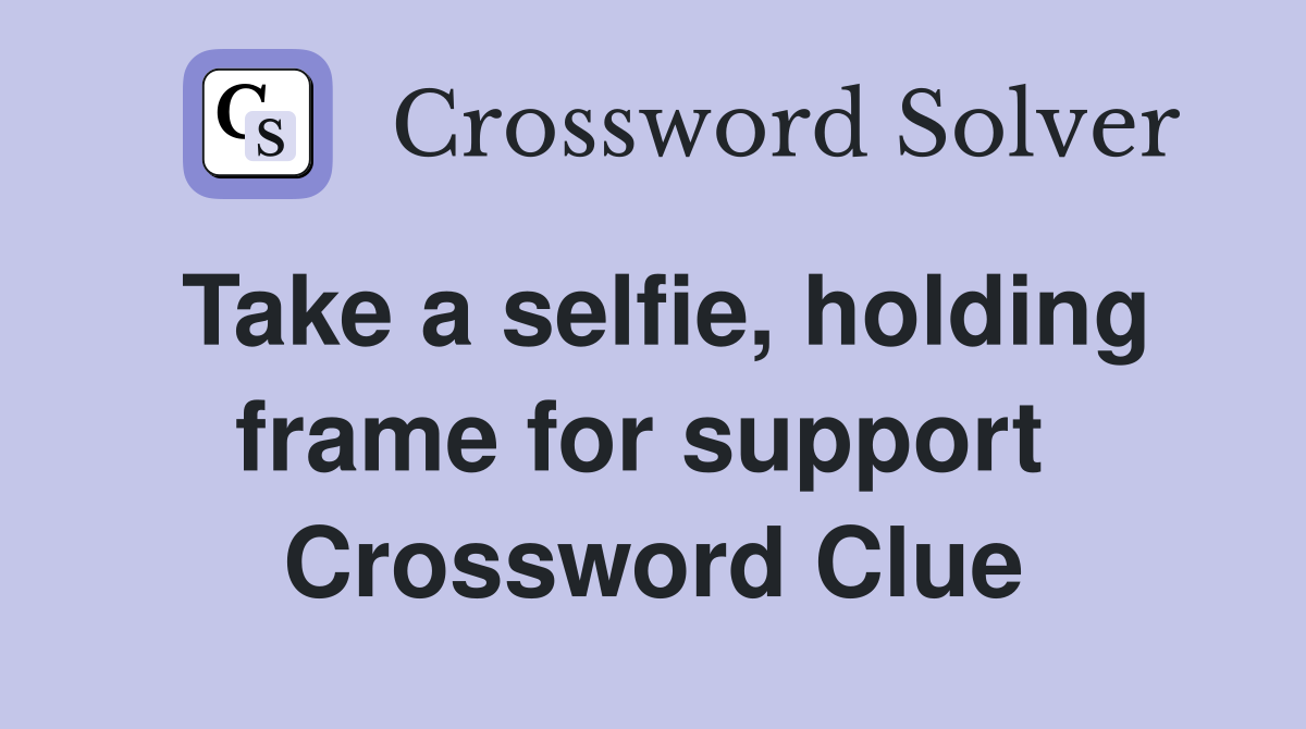 Take a selfie, holding frame for support  Crossword Clue