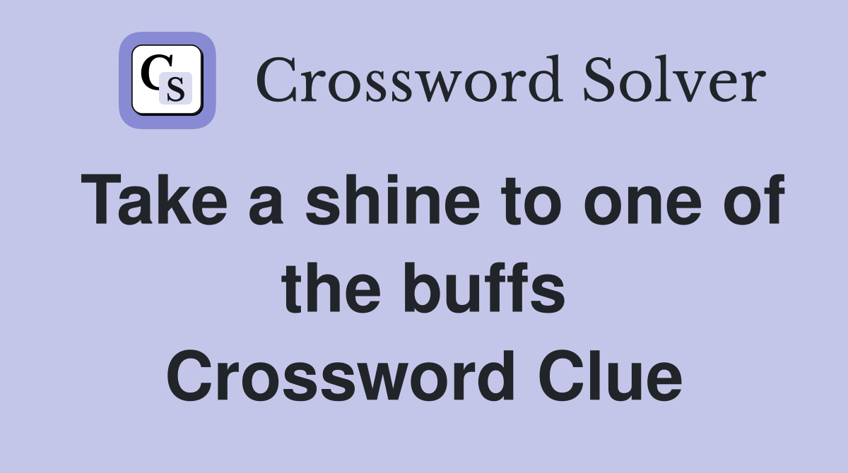Take a shine to one of the buffs Crossword Clue
