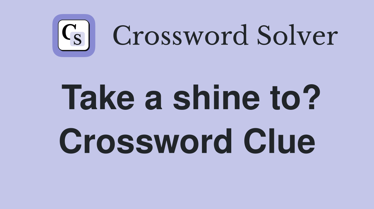 Take a shine to? Crossword Clue