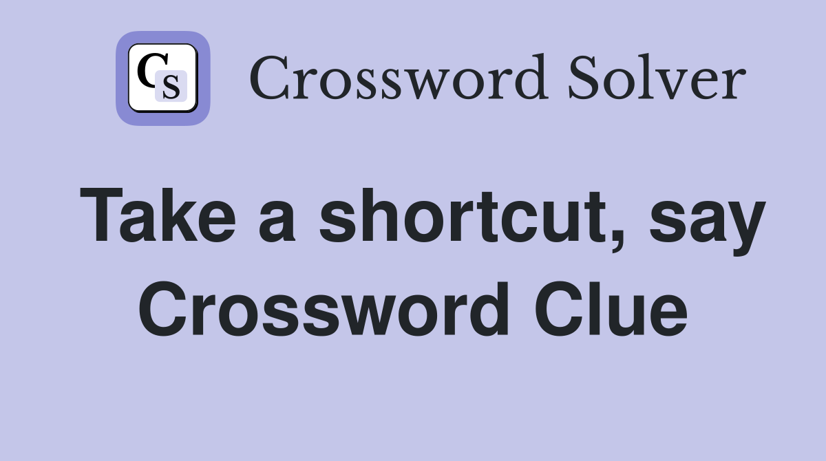 Take a shortcut, say Crossword Clue
