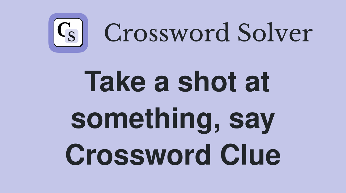 Take a shot at something, say Crossword Clue