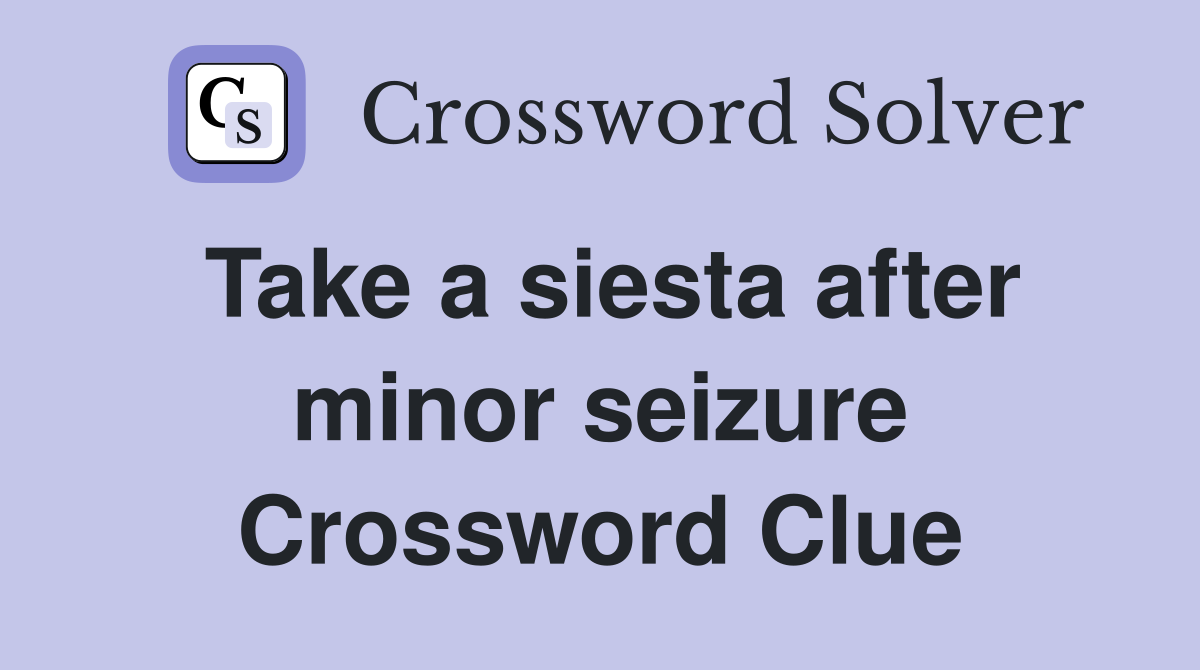 Take a siesta after minor seizure Crossword Clue