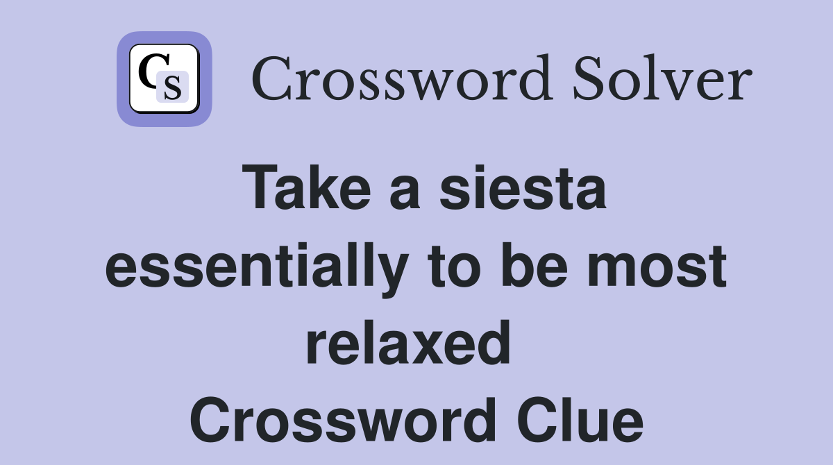 Take a siesta essentially to be most relaxed  Crossword Clue