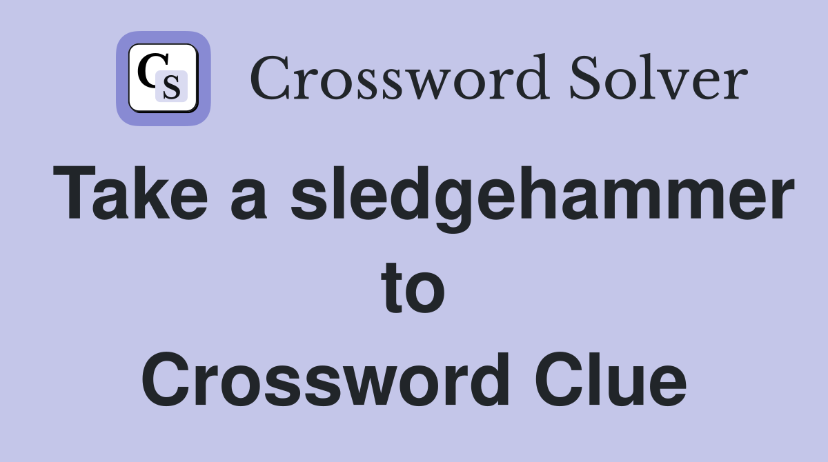 Take a sledgehammer to Crossword Clue