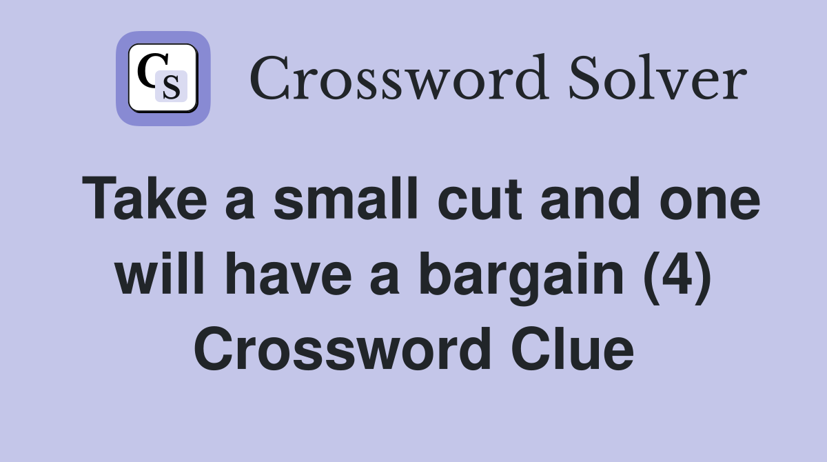 Take a small cut and one will have a bargain (4) Crossword Clue