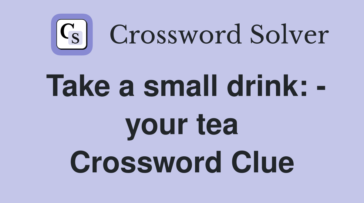 Take a small drink: - your tea Crossword Clue