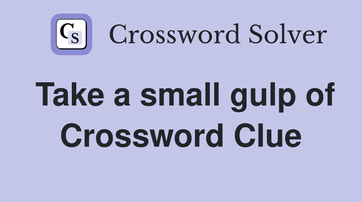 Take a small gulp of Crossword Clue