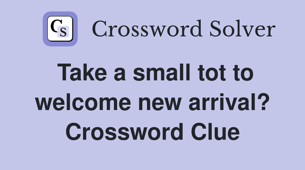 Take a small tot to welcome new arrival? Crossword Clue