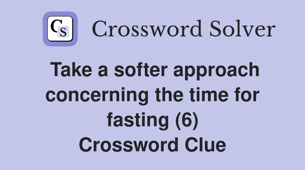 Take a softer approach concerning the time for fasting (6) Crossword Clue
