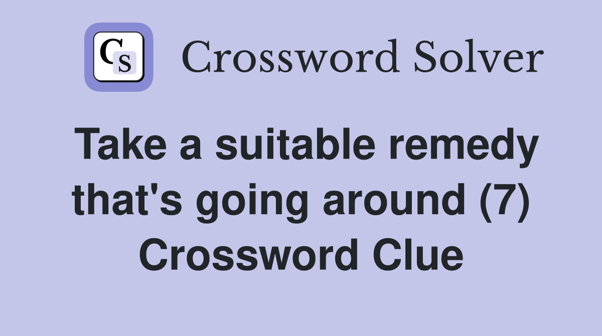 Take a suitable remedy that's going around (7) Crossword Clue