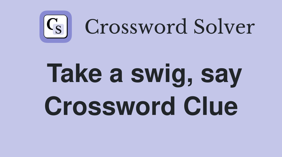 Take a swig, say Crossword Clue
