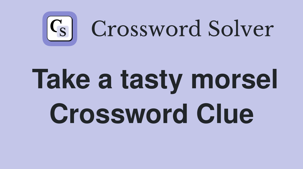 Take a tasty morsel Crossword Clue
