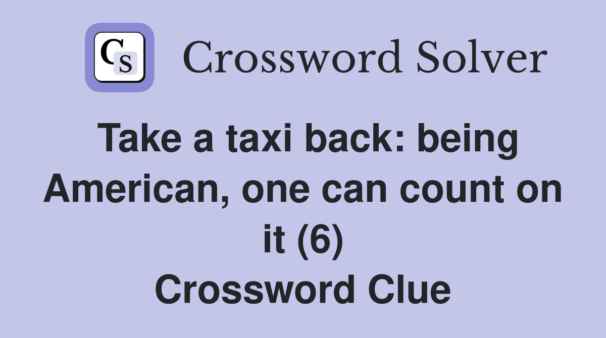 Take a taxi back: being American, one can count on it (6) Crossword Clue