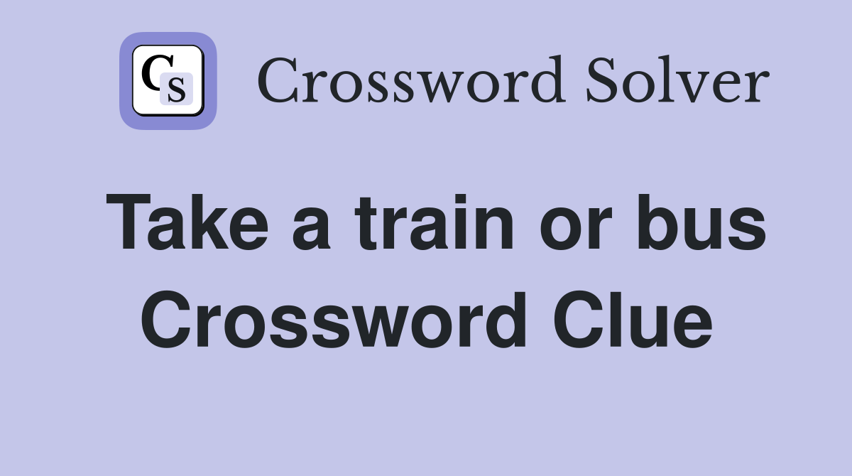 Take a train or bus Crossword Clue