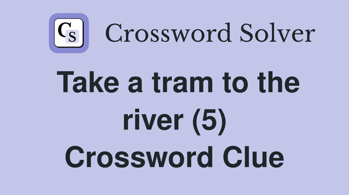 Take a tram to the river (5) Crossword Clue