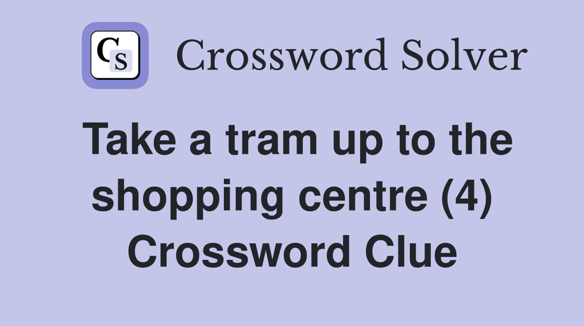 Take a tram up to the shopping centre (4) Crossword Clue