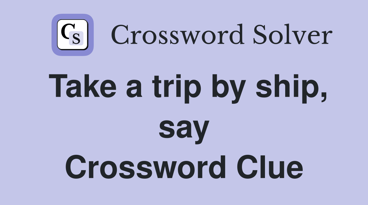 Take a trip by ship, say Crossword Clue
