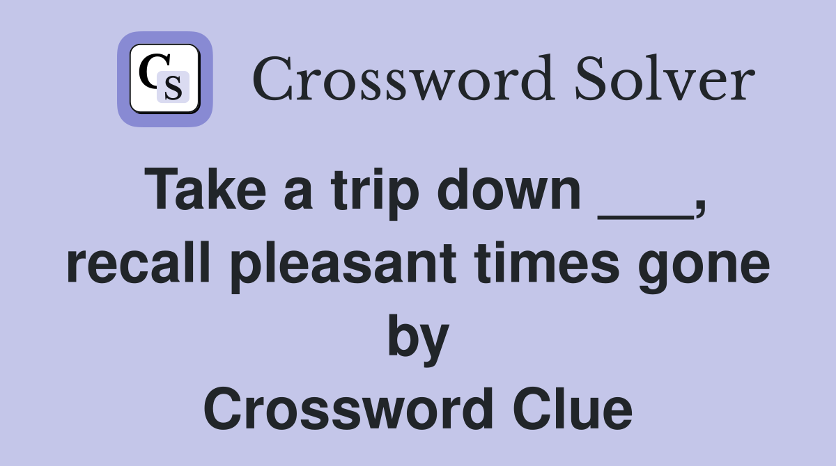 Take a trip down ___, recall pleasant times gone by Crossword Clue