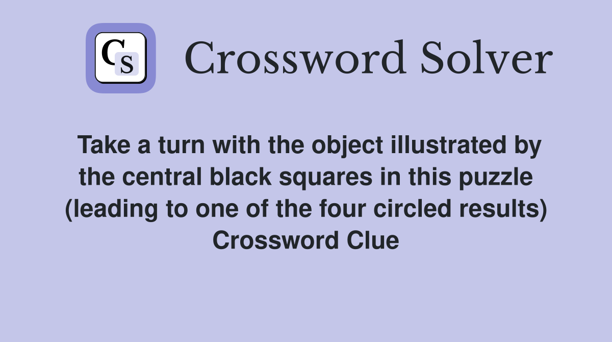 Take a turn with the object illustrated by the central black squares in this puzzle (leading to one of the four circled results) Crossword Clue