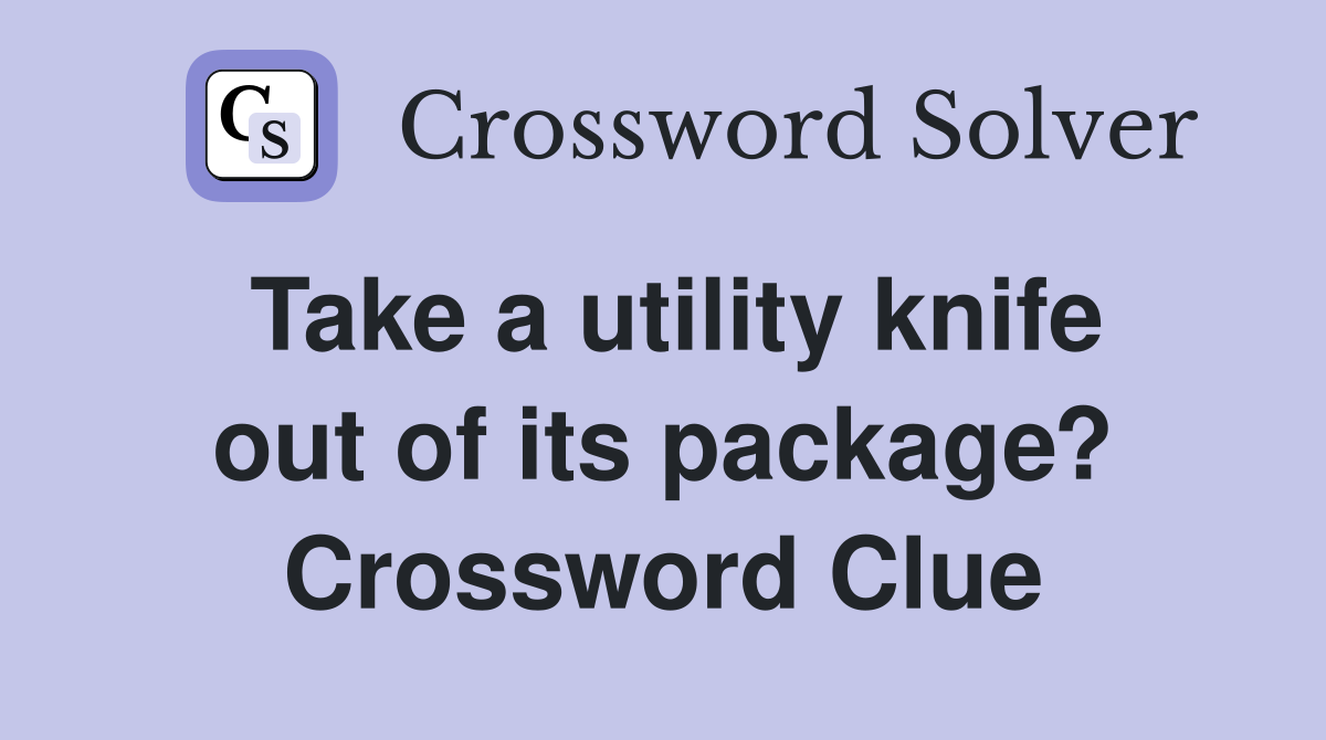 Take a utility knife out of its package? Crossword Clue