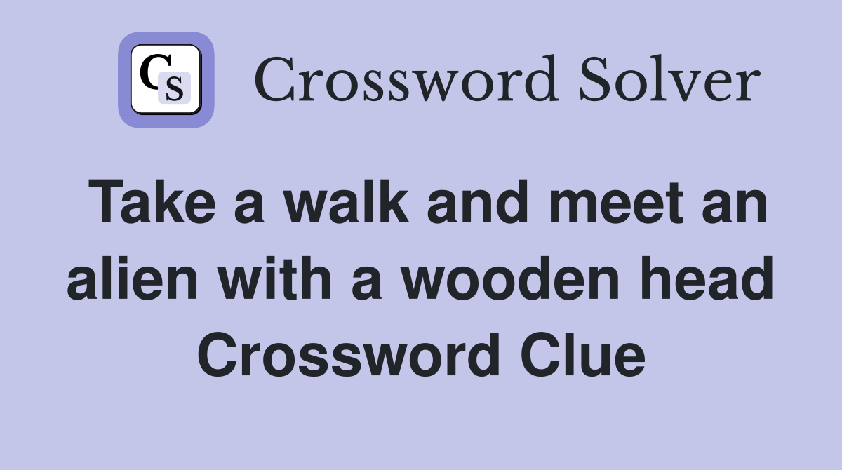 Take a walk and meet an alien with a wooden head Crossword Clue