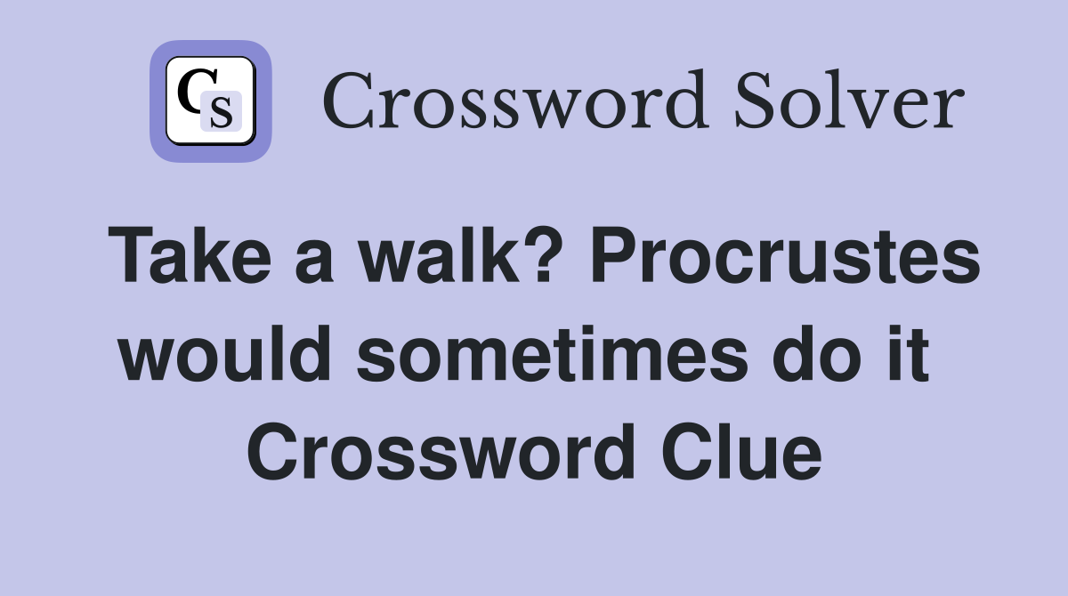 Take a walk? Procrustes would sometimes do it  Crossword Clue