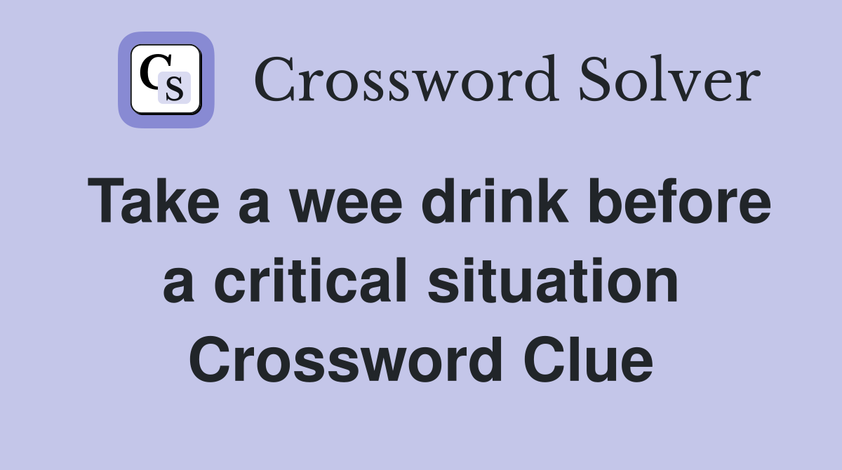 Take a wee drink before a critical situation Crossword Clue