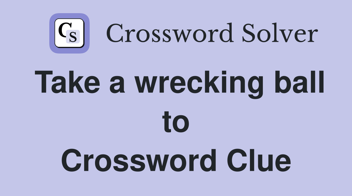 Take a wrecking ball to Crossword Clue