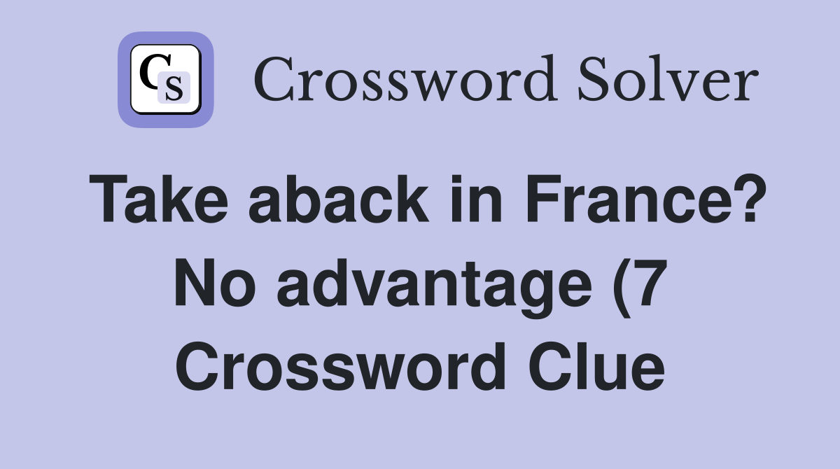 Take aback in France? No advantage (7) Crossword Clue Answers Take aback in France? No advantage (7) Crossword Clue Answers