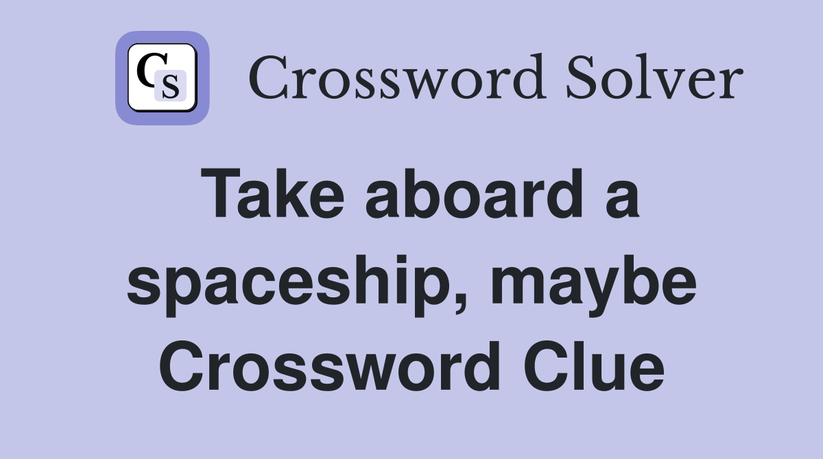 Take aboard a spaceship, maybe Crossword Clue