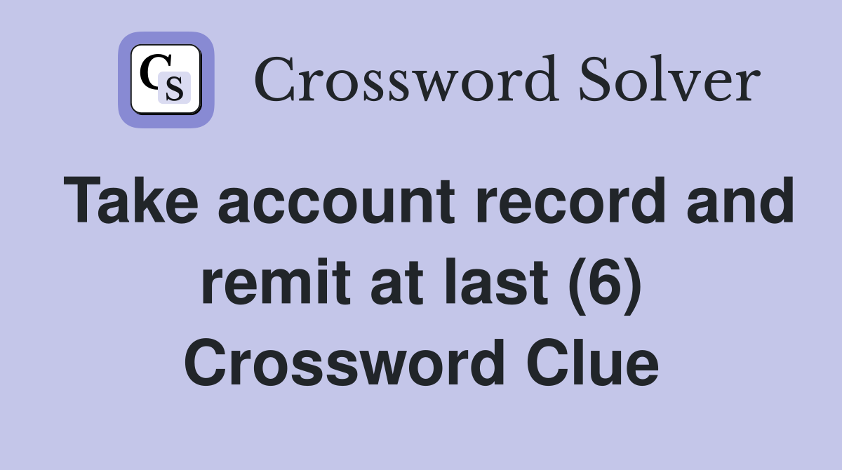 Take account record and remit at last (6) Crossword Clue