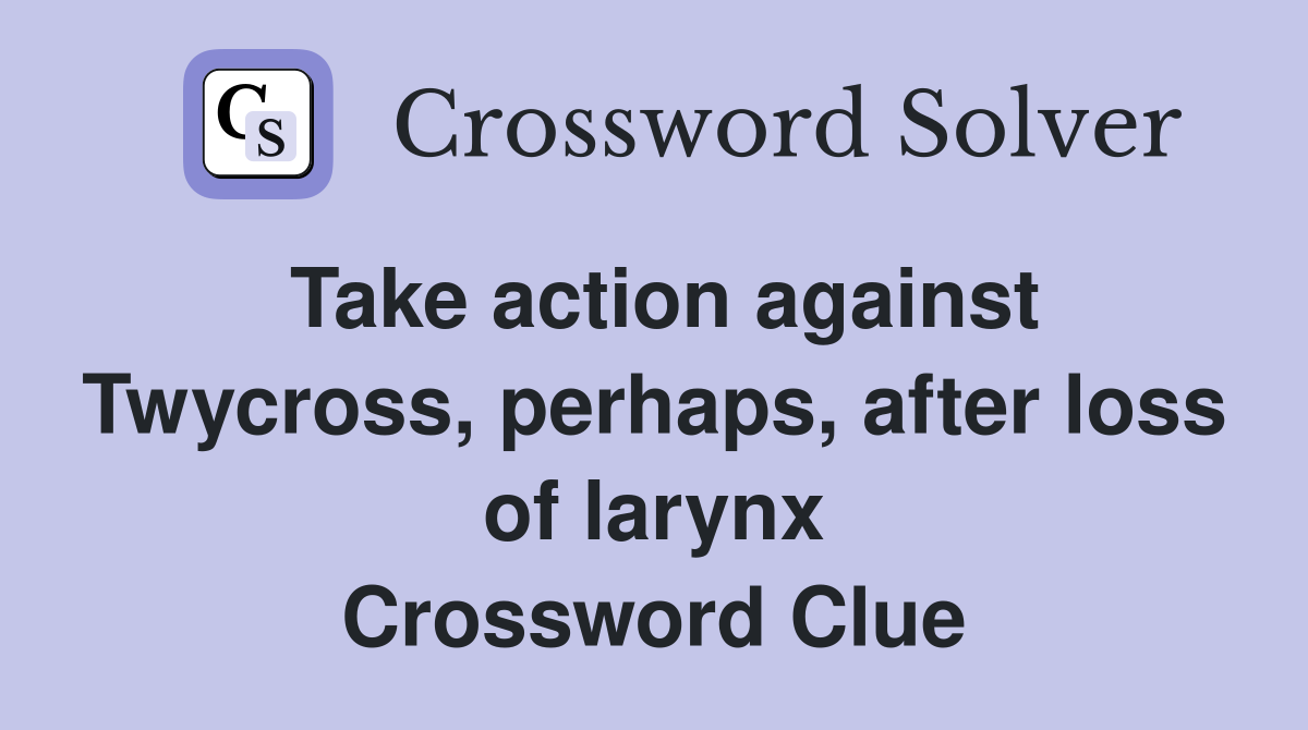 Take action against Twycross, perhaps, after loss of larynx Crossword Clue