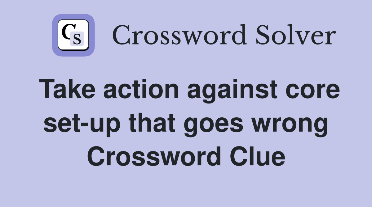 Take action against core set-up that goes wrong Crossword Clue
