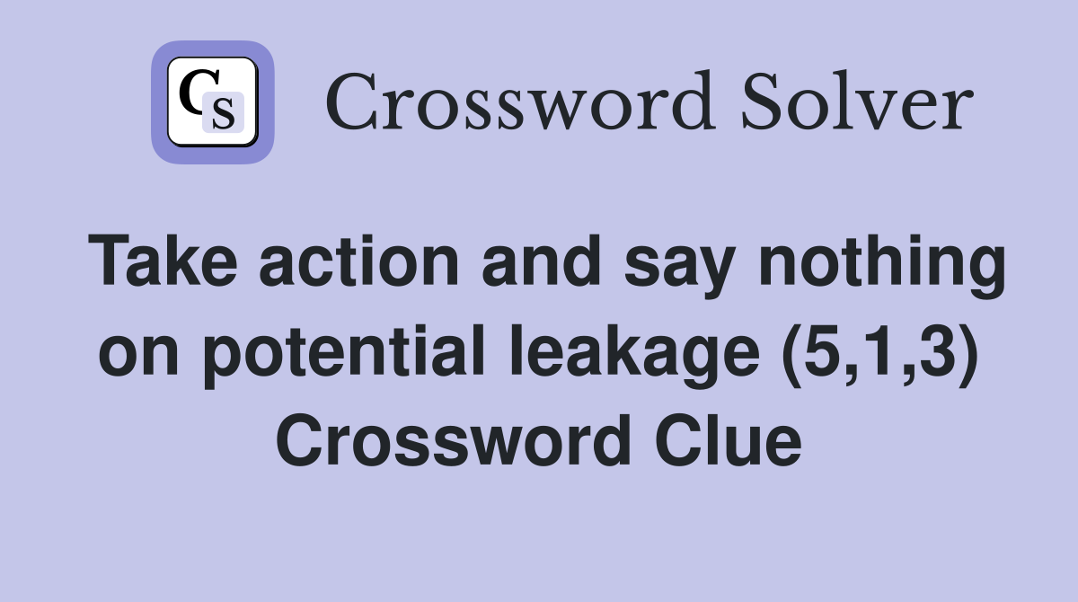 Take action and say nothing on potential leakage (5,1,3) Crossword Clue