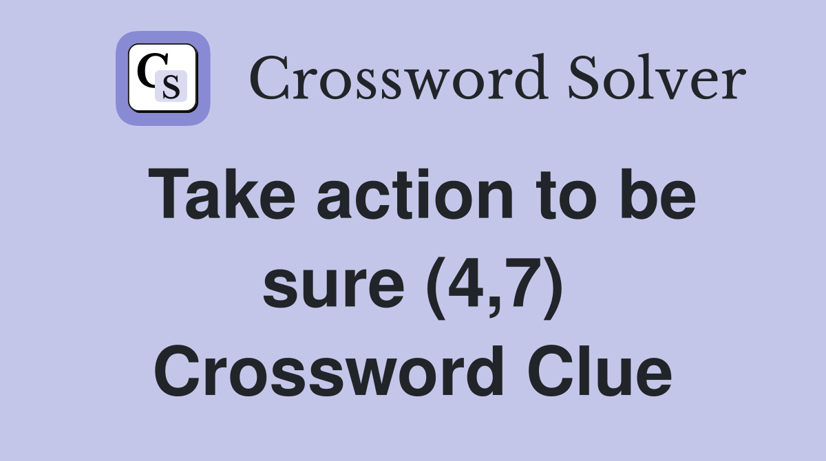 Take action to be sure (4,7) Crossword Clue