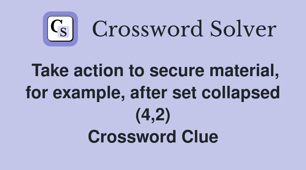 Take action to secure material, for example, after set collapsed (4,2) Crossword Clue