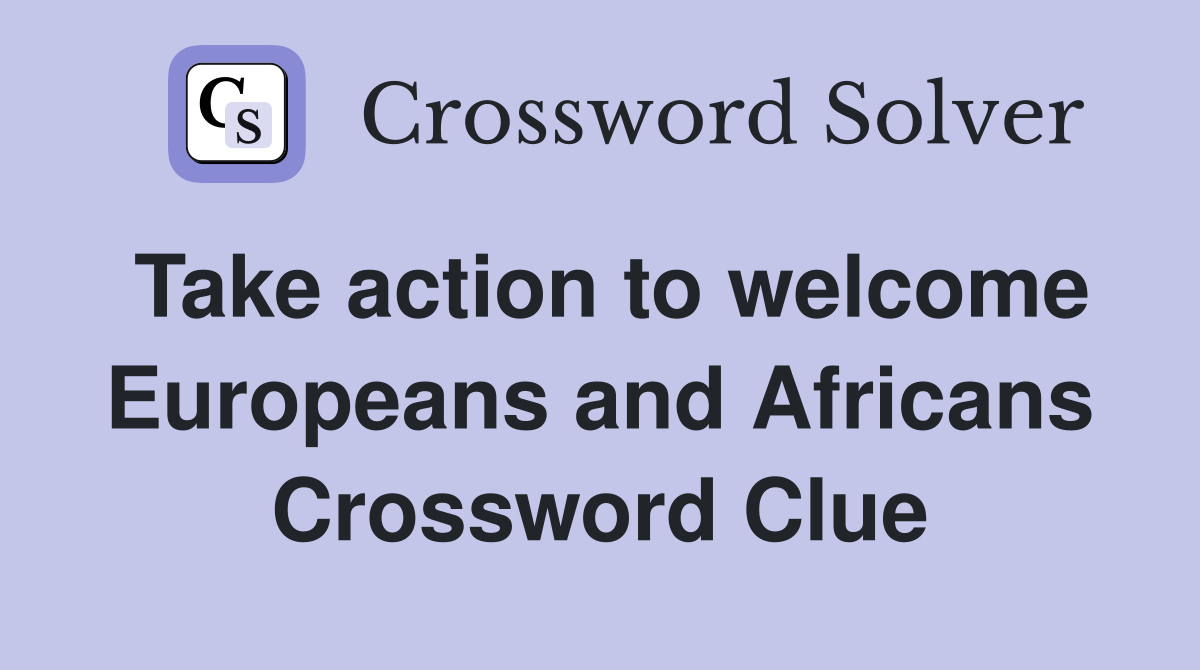 Take action to welcome Europeans and Africans Crossword Clue