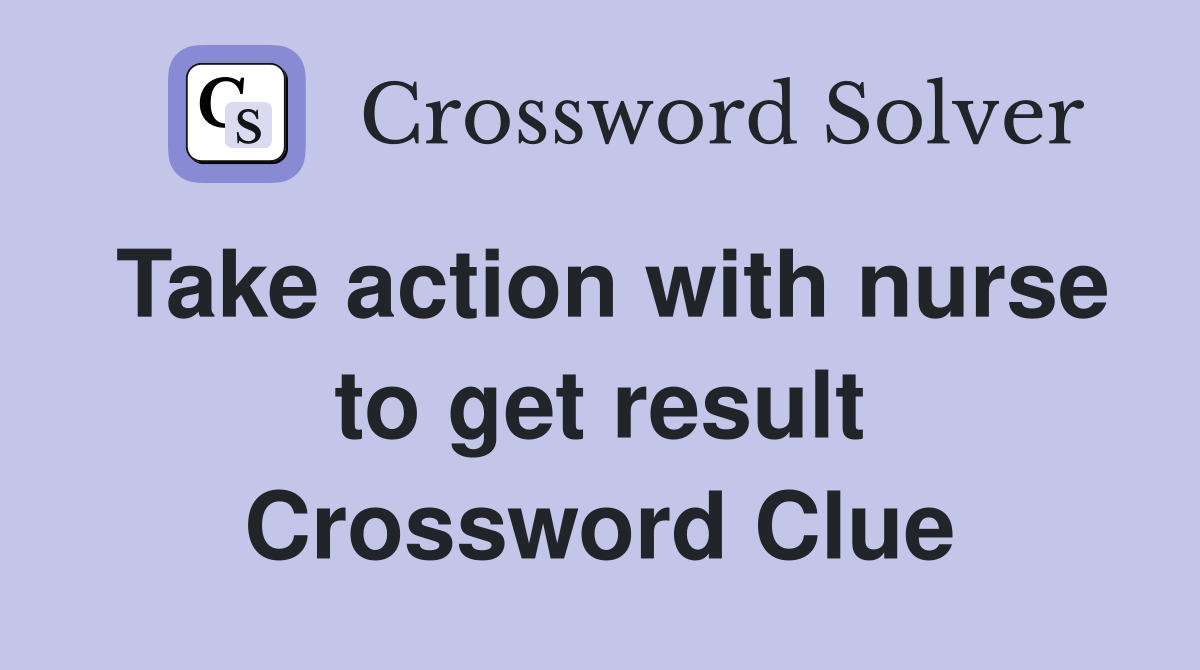 Take action with nurse to get result Crossword Clue