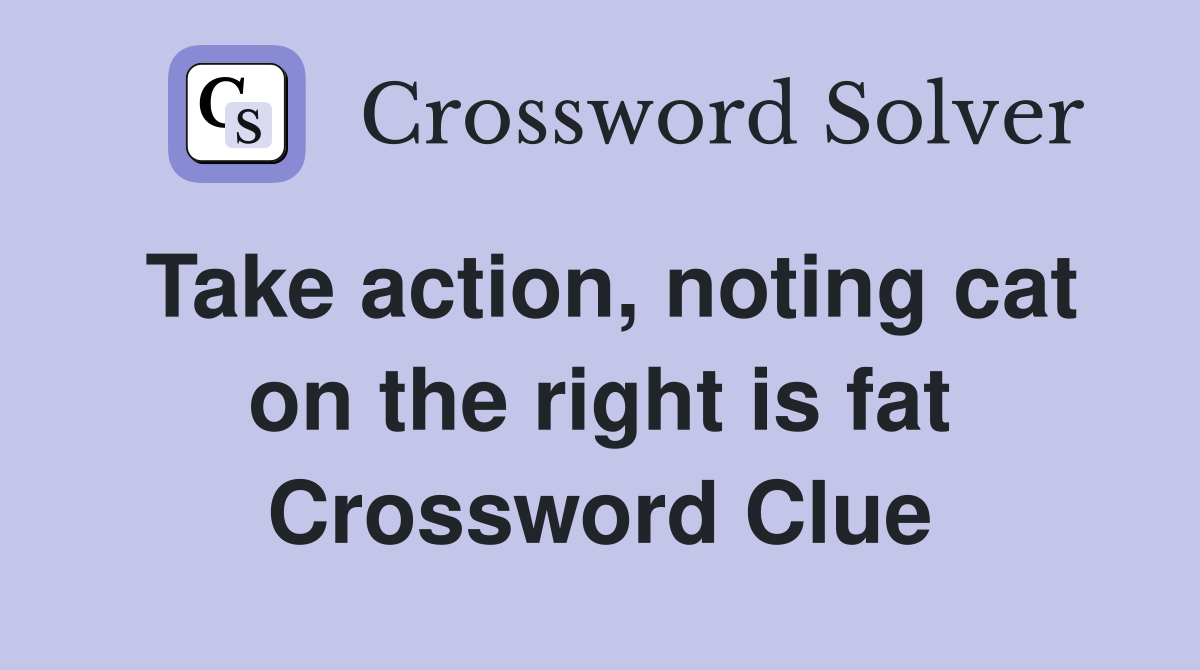 Take action, noting cat on the right is fat Crossword Clue