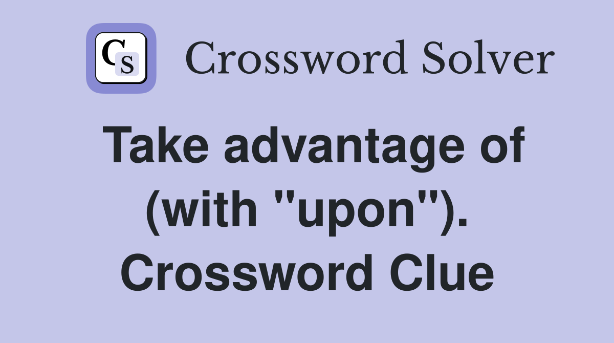 Take advantage of (with "upon"). Crossword Clue