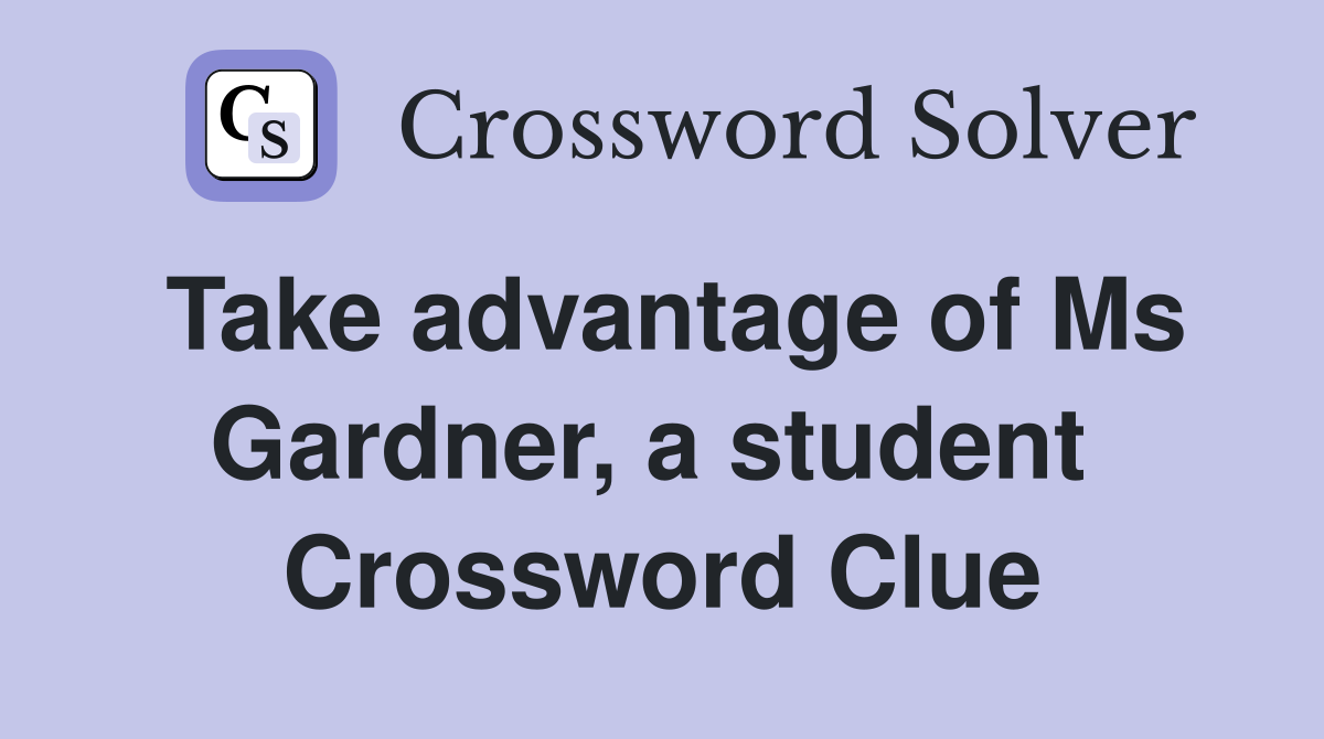 Take advantage of Ms Gardner, a student  Crossword Clue
