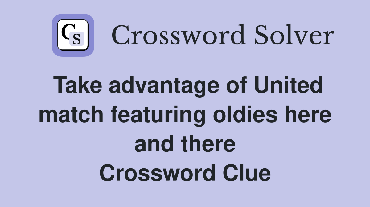Take advantage of United match featuring oldies here and there Crossword Clue