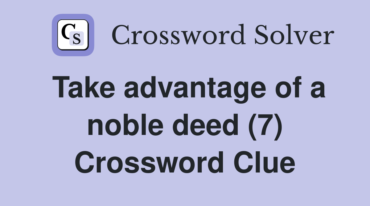 Take advantage of a noble deed (7) Crossword Clue