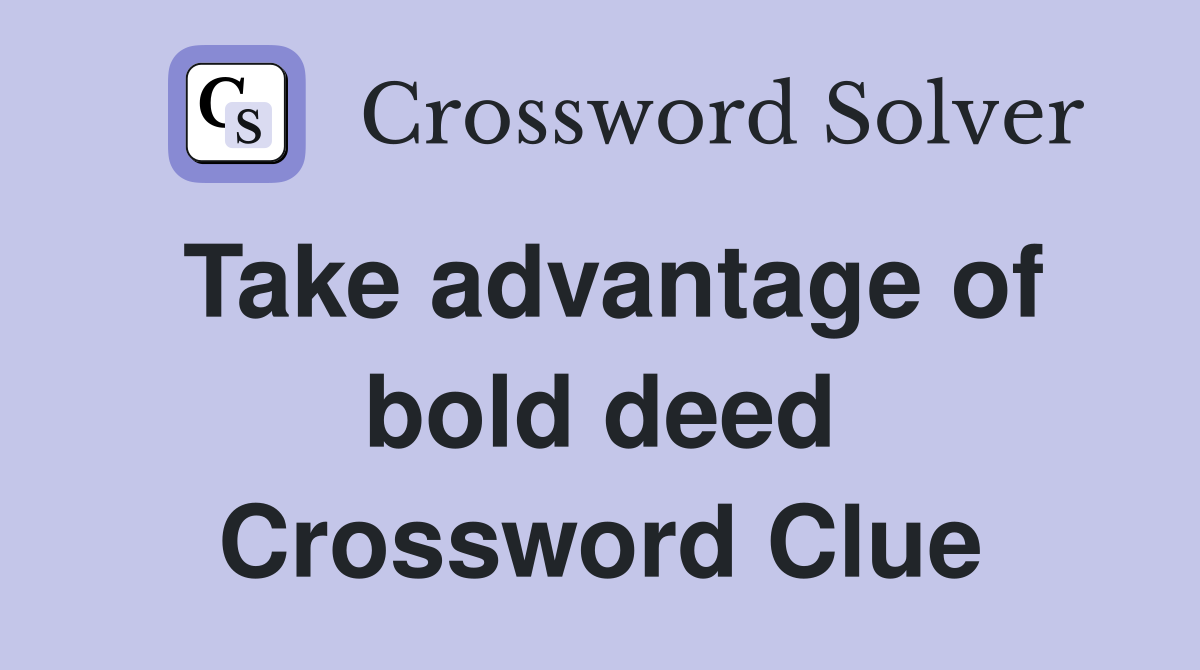 Take advantage of bold deed Crossword Clue