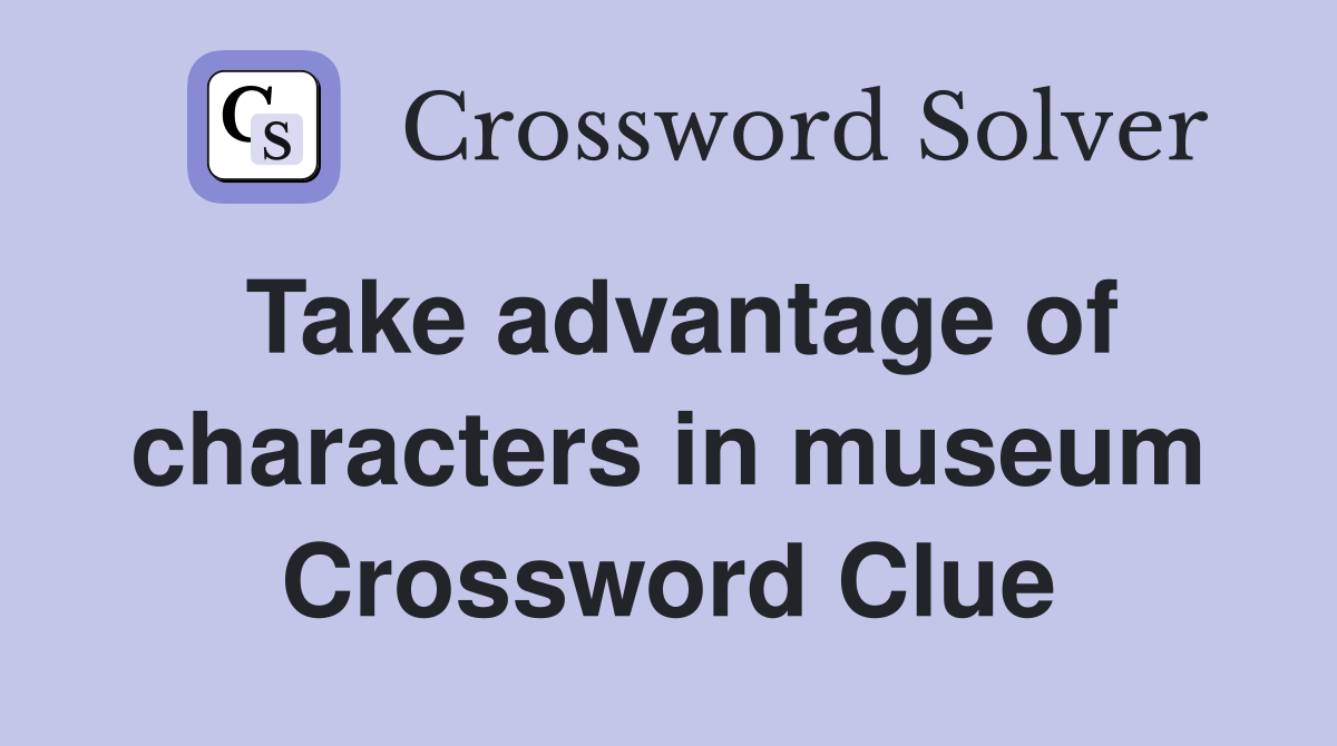 Take advantage of characters in museum Crossword Clue