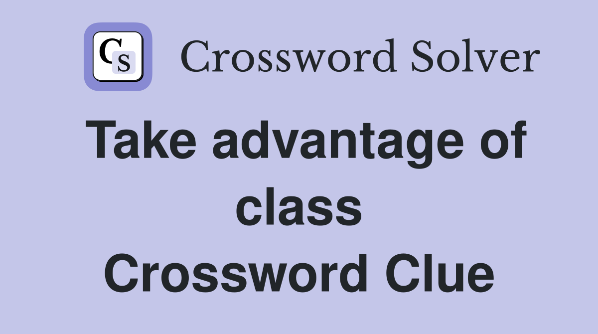 Take advantage of class Crossword Clue